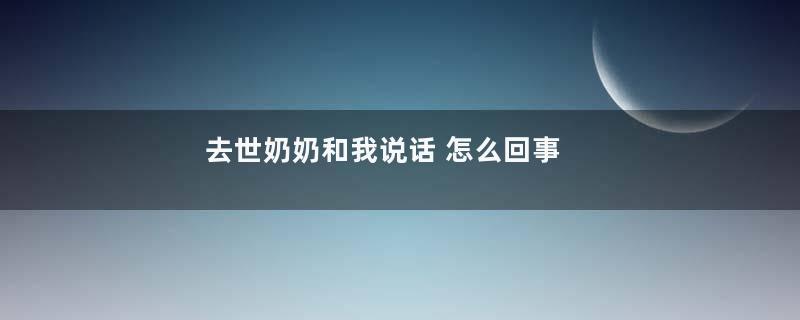 去世奶奶和我说话 怎么回事